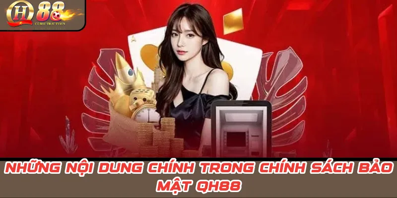 Chính Sách Bảo Mật QH88 – Bảo Vệ Dữ Liệu, Quyền & Minh Bạch 2 Những nội dung chính trong Chính Sách Bảo Mật QH88